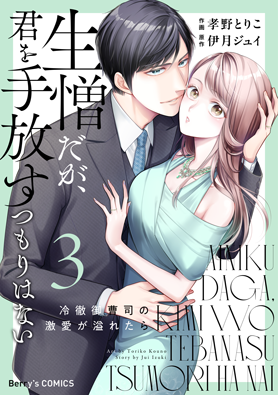 生憎だが、君を手放すつもりはない～冷徹御曹司の激愛が溢れたら～