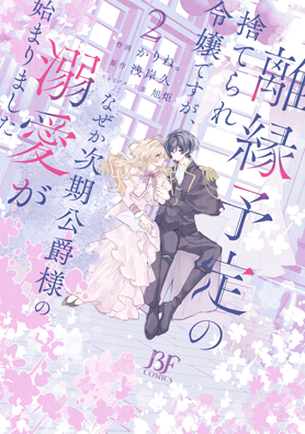 離縁予定の捨てられ令嬢ですが、なぜか次期公爵様の溺愛が始まりました2巻