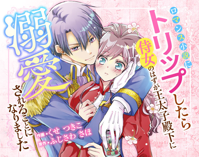 ロマンス小説にトリップしたら侍女のはずが王太子殿下に溺愛されることになりました