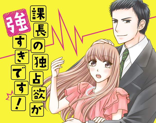 課長の独占欲が強すぎです!