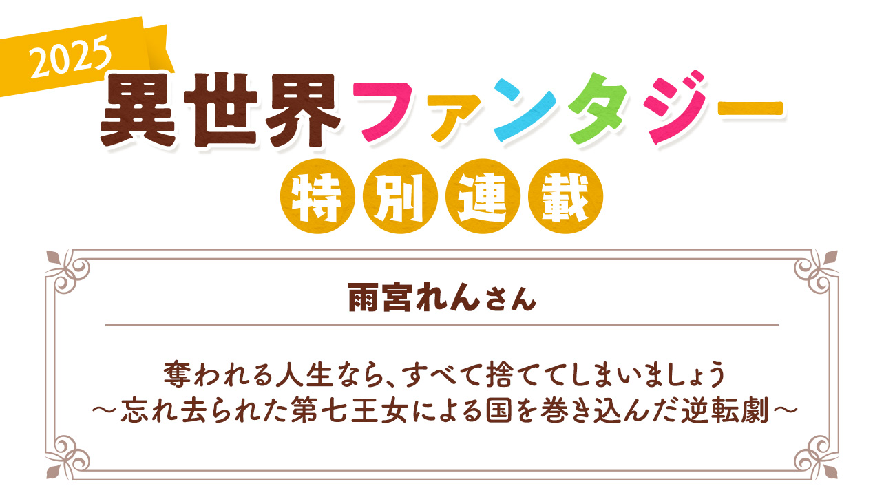 Berry's Cafe異世界ファンタジー特別連載2025 ～雨宮れんさん～『奪われる人生なら、すべて捨ててしまいましょう～忘れ去られた第七王女による国を巻き込んだ逆転劇～』