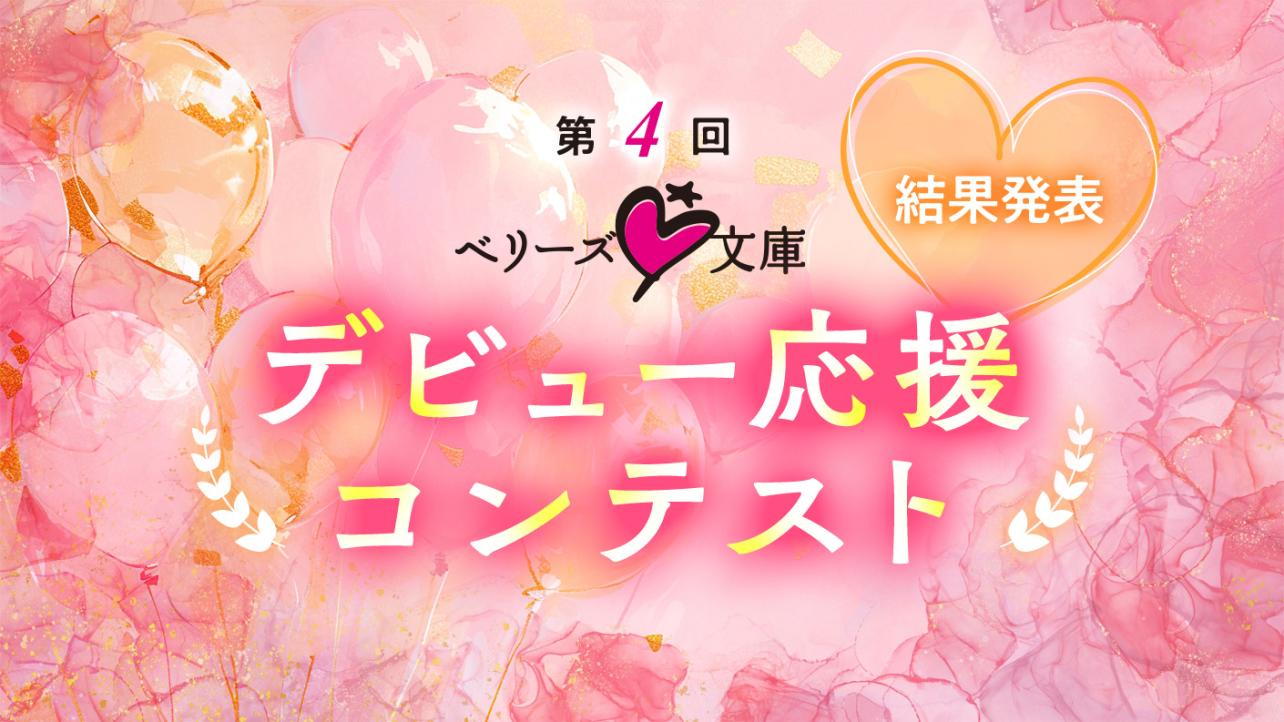 第4回ベリーズ文庫デビュー応援コンテスト　結果発表！