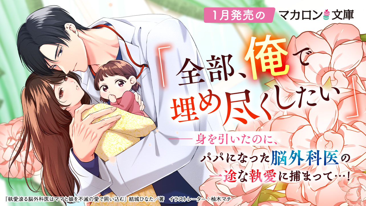 1月発売マカロン文庫『執愛滾る脳外科医はママと娘を不滅の愛で囲い込む』など、全4作品！