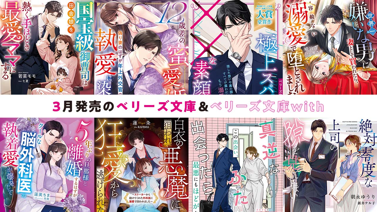 3月発売ベリーズ文庫＆ベリーズ文庫with 『国宝級御曹司は田舎娘を熱く手ほどき最愛ママにする』など全8作品！