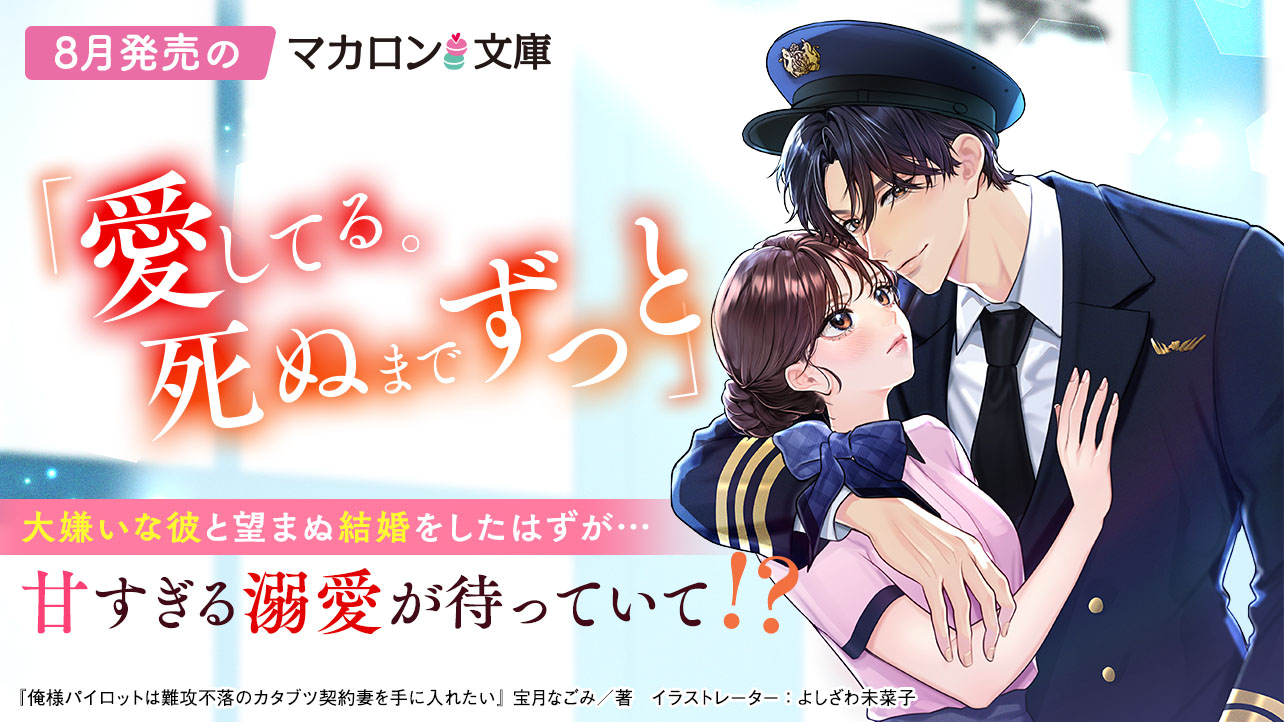 8月発売マカロン文庫『俺様パイロットは難攻不落のカタブツ契約妻を手に入れたい』など、全3作品！