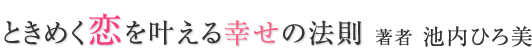 『ときめく恋を叶える幸せの法則』著者：池内ひろ美